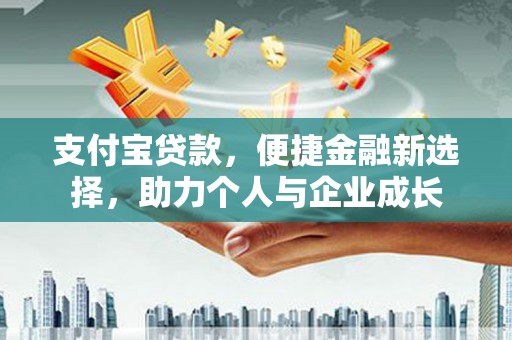 萨嘎支付宝贷款，便捷金融新选择，助力个人与企业成长
