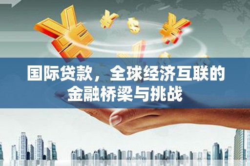 萨嘎国际贷款，全球经济互联的金融桥梁与挑战