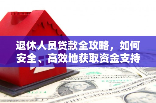 萨嘎退休人员贷款全攻略，如何安全、高效地获取资金支持