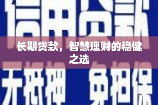 萨嘎长期贷款，智慧理财的稳健之选