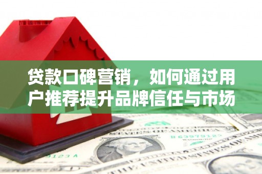 萨嘎贷款口碑营销，如何通过用户推荐提升品牌信任与市场份额