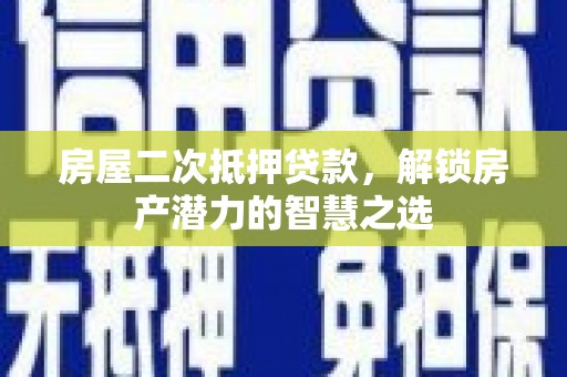萨嘎房屋二次抵押贷款，解锁房产潜力的智慧之选