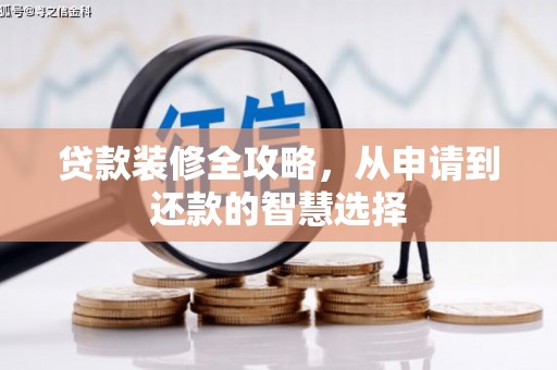 萨嘎贷款装修全攻略，从申请到还款的智慧选择