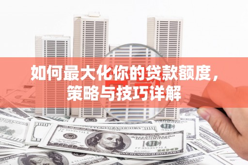 萨嘎如何最大化你的贷款额度，策略与技巧详解