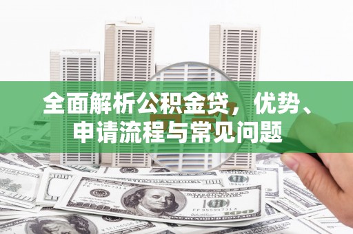 萨嘎全面解析公积金贷，优势、申请流程与常见问题