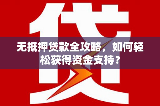 萨嘎无抵押贷款全攻略，如何轻松获得资金支持？