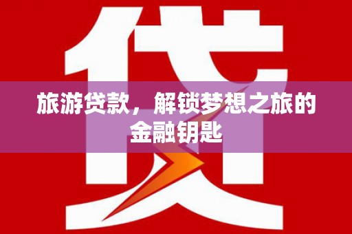 萨嘎旅游贷款，解锁梦想之旅的金融钥匙