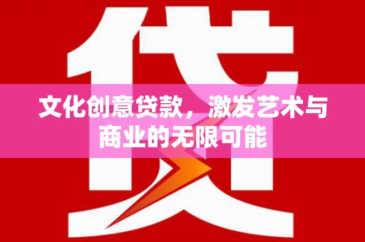 萨嘎文化创意贷款，激发艺术与商业的无限可能