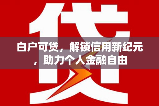 萨嘎白户可贷，解锁信用新纪元，助力个人金融自由