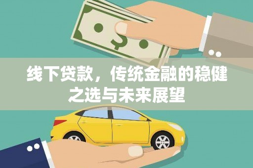 萨嘎线下贷款，传统金融的稳健之选与未来展望
