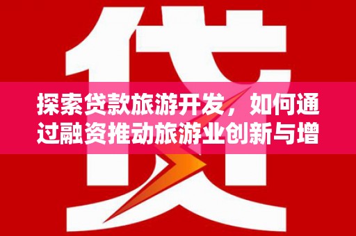 萨嘎探索贷款旅游开发，如何通过融资推动旅游业创新与增长