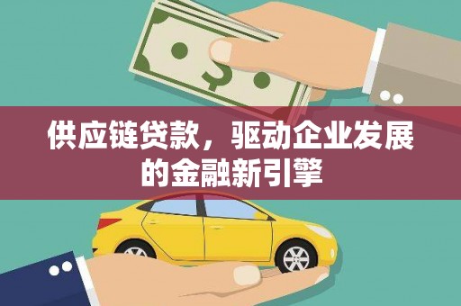 萨嘎供应链贷款，驱动企业发展的金融新引擎
