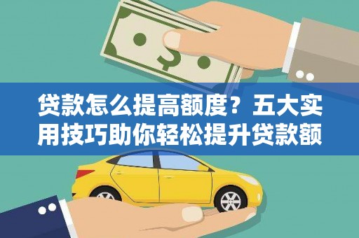 萨嘎贷款怎么提高额度？五大实用技巧助你轻松提升贷款额度