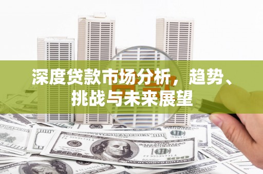 萨嘎深度贷款市场分析，趋势、挑战与未来展望