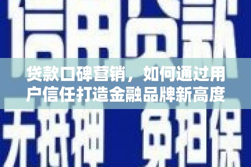 萨嘎贷款口碑营销，如何通过用户信任打造金融品牌新高度