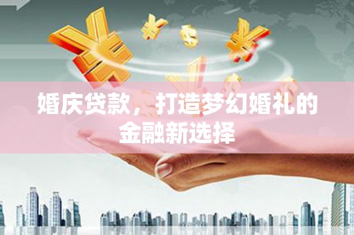 萨嘎婚庆贷款，打造梦幻婚礼的金融新选择