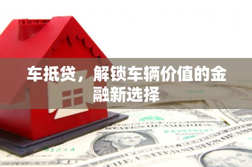 萨嘎车抵贷，解锁车辆价值的金融新选择