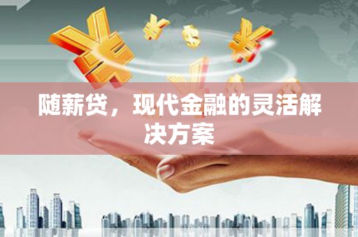萨嘎随薪贷，现代金融的灵活解决方案