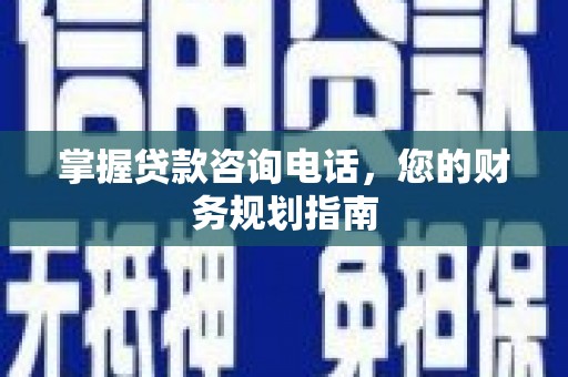 萨嘎掌握贷款咨询电话，您的财务规划指南