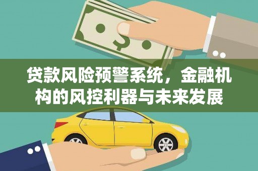 萨嘎贷款风险预警系统，金融机构的风控利器与未来发展