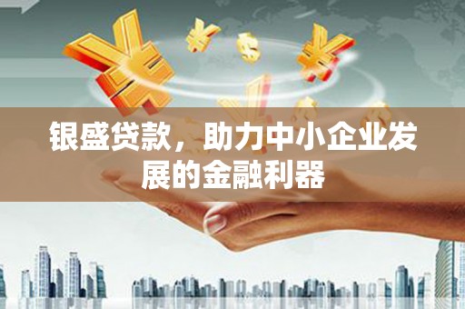 萨嘎银盛贷款，助力中小企业发展的金融利器