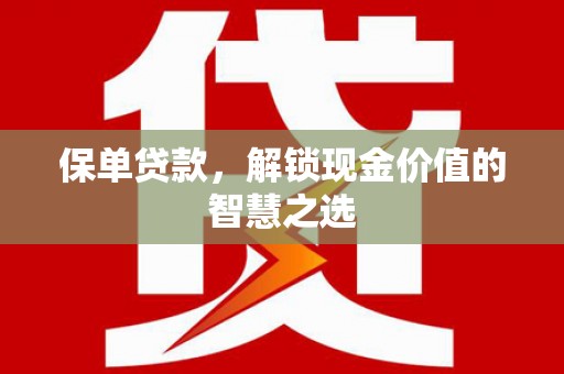 萨嘎保单贷款，解锁现金价值的智慧之选