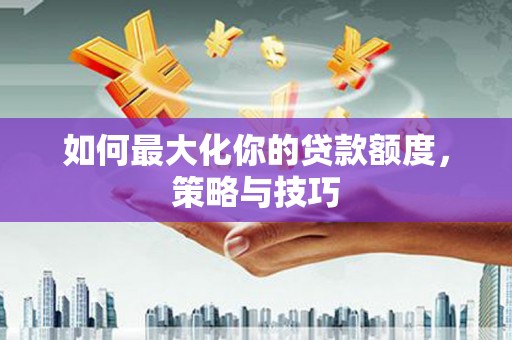 萨嘎如何最大化你的贷款额度，策略与技巧