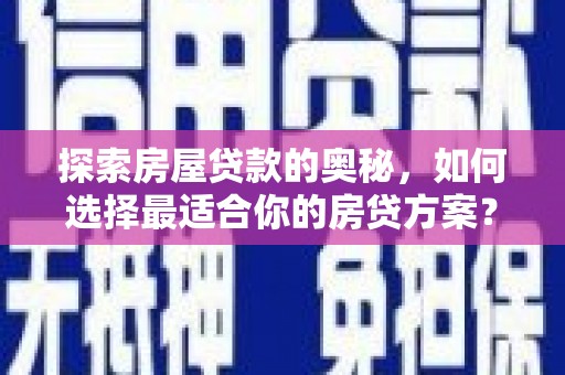 萨嘎探索房屋贷款的奥秘，如何选择最适合你的房贷方案？