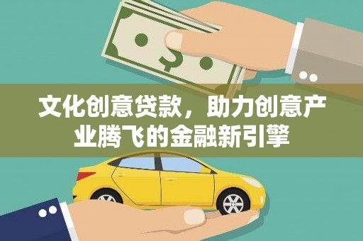 萨嘎文化创意贷款，助力创意产业腾飞的金融新引擎