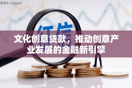 萨嘎文化创意贷款，推动创意产业发展的金融新引擎