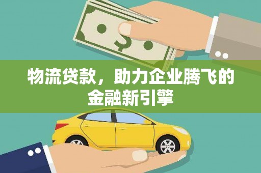 萨嘎物流贷款，助力企业腾飞的金融新引擎