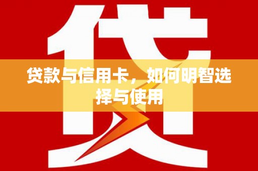 萨嘎贷款与信用卡，如何明智选择与使用