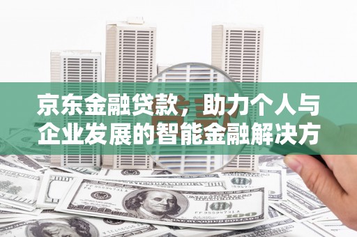 萨嘎京东金融贷款，助力个人与企业发展的智能金融解决方案