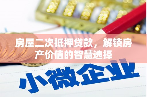 萨嘎房屋二次抵押贷款，解锁房产价值的智慧选择