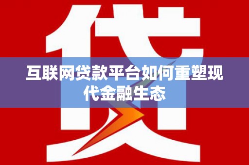 萨嘎互联网贷款平台如何重塑现代金融生态