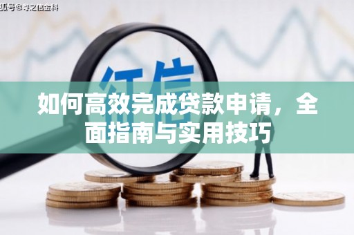 萨嘎如何高效完成贷款申请，全面指南与实用技巧