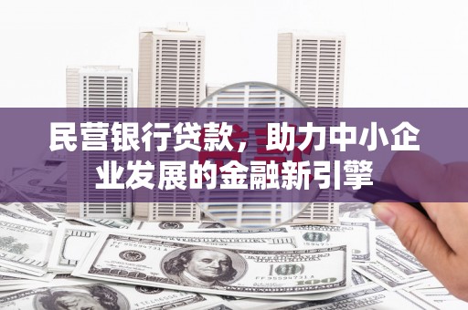 萨嘎民营银行贷款，助力中小企业发展的金融新引擎