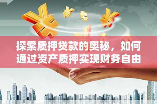 萨嘎探索质押贷款的奥秘，如何通过资产质押实现财务自由