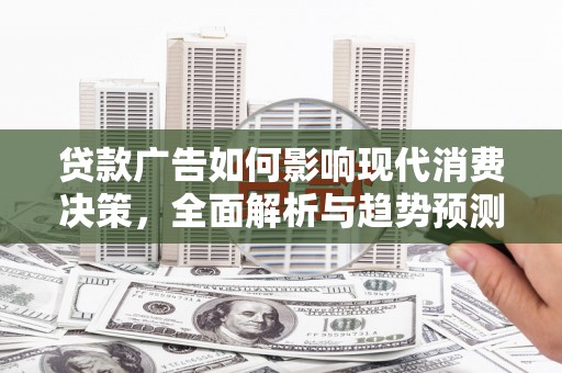 萨嘎贷款广告如何影响现代消费决策，全面解析与趋势预测