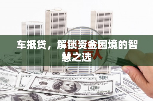 萨嘎车抵贷，解锁资金困境的智慧之选