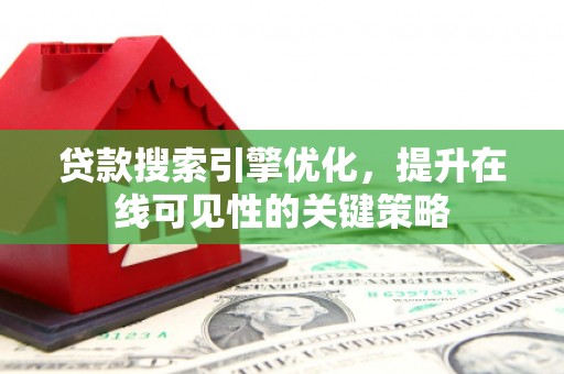 萨嘎贷款搜索引擎优化，提升在线可见性的关键策略