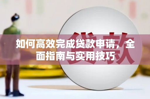 萨嘎如何高效完成贷款申请，全面指南与实用技巧