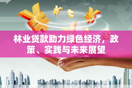 萨嘎林业贷款助力绿色经济，政策、实践与未来展望