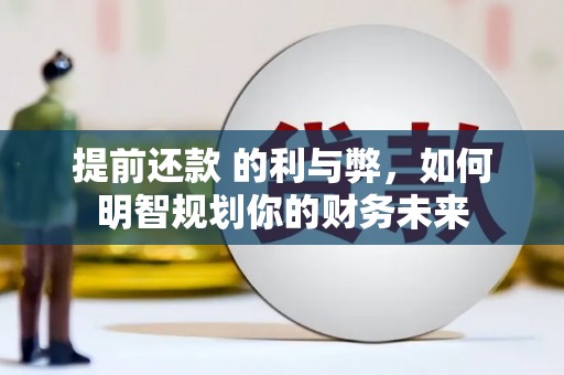 萨嘎提前还款 的利与弊，如何明智规划你的财务未来