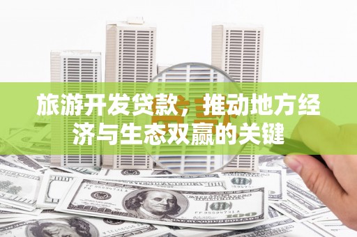 萨嘎旅游开发贷款，推动地方经济与生态双赢的关键