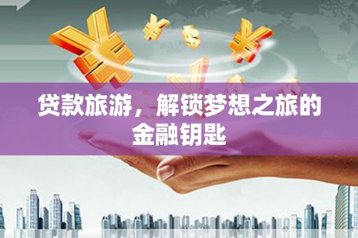 萨嘎贷款旅游，解锁梦想之旅的金融钥匙