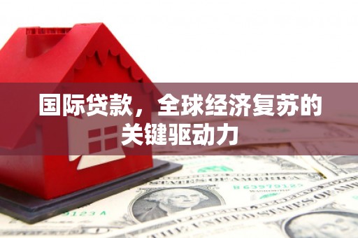 萨嘎国际贷款，全球经济复苏的关键驱动力