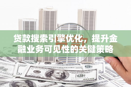 萨嘎贷款搜索引擎优化，提升金融业务可见性的关键策略