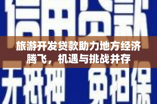 萨嘎旅游开发贷款助力地方经济腾飞，机遇与挑战并存