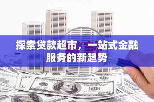 萨嘎探索贷款超市，一站式金融服务的新趋势